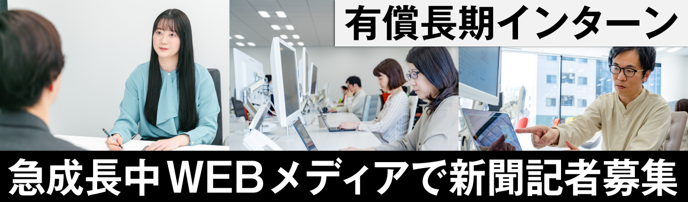 【記者職／映像企画職】急成長webメディアで「コンテンツ制作」スキルを磨く有償型長期インターン