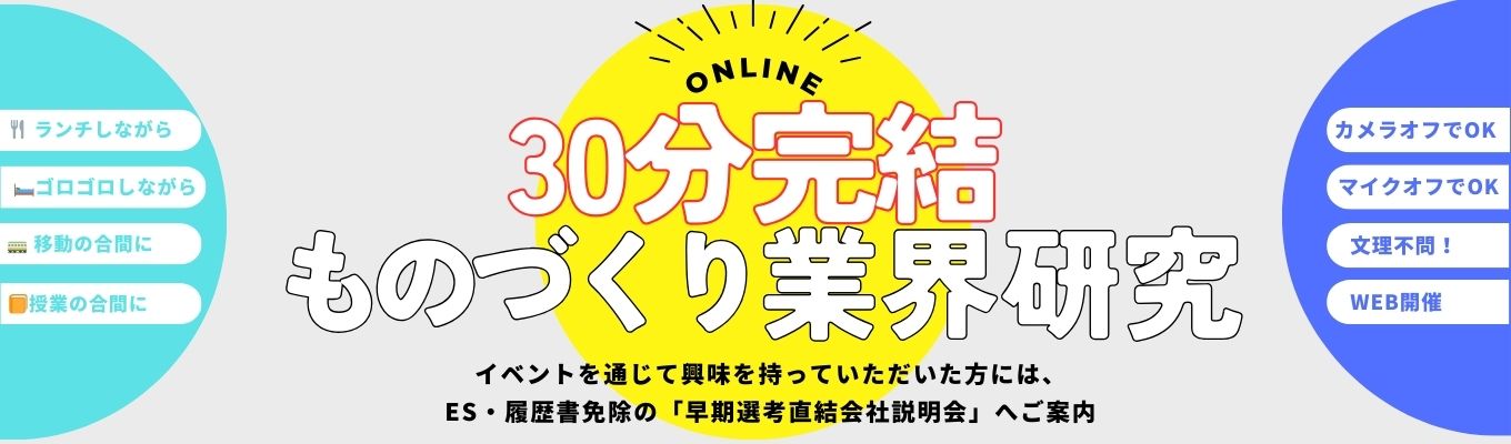 【30分完結｜オンライン】 ものづくり業界を効率よく理解｜タイパ重視の業界研究セミナー！　希望者には早期選考直結の説明会をご案内！  #カメラ・マイクOFFイベント