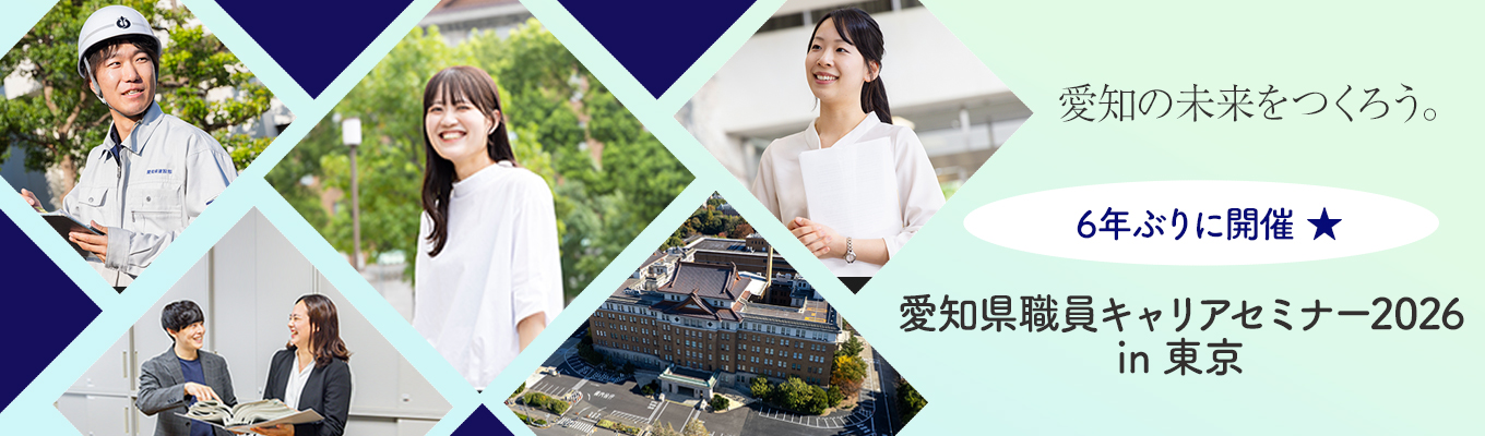 【愛知県職員キャリアセミナー2026 in 東京】◆6年ぶりに開催！◆愛知県職員として地域を支える魅力とは？◆学生・社会人の方など、どなたでも参加OK◆UIJターンを考える方も大歓迎◆服装自由募集