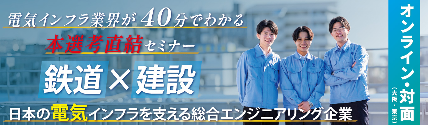 【本選考直結】ES提出なし｜年休127日｜希望勤務地・希望配属確約｜１年間の教育研修｜WEB・対面の選択可能｜関西万博｜全国の新幹線プロジェクト全てに参画！｜電気インフラ業界研究セミナー募集