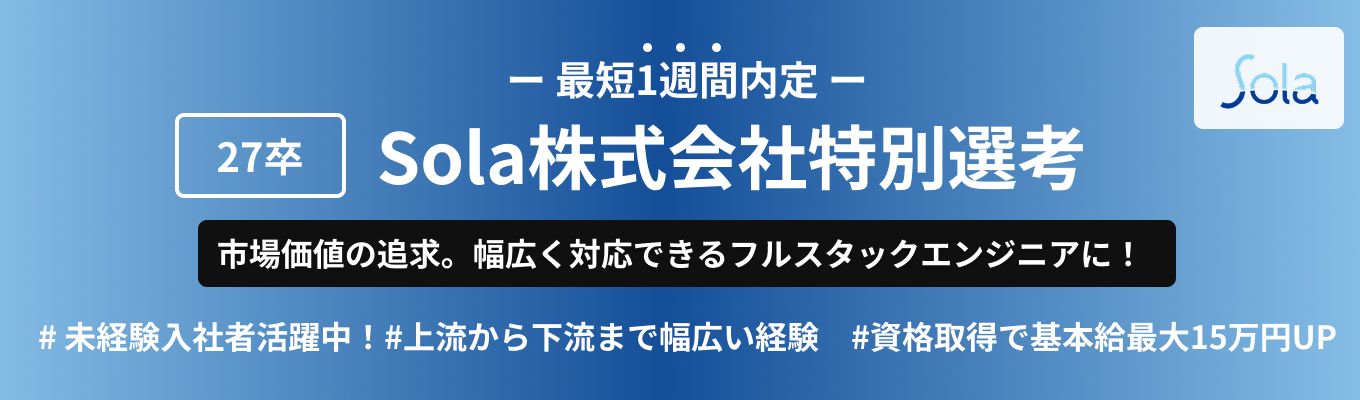 【本選考限定枠 | 最短1週間内定！ 】 Sola株式会社特別選考！｜SIerとして独自の"技術内製"｜18年連続増収｜資格取得で月額基本給最大"15万円"増額｜入社2～3年でリーダー経験可｜平均年齢31歳｜募集