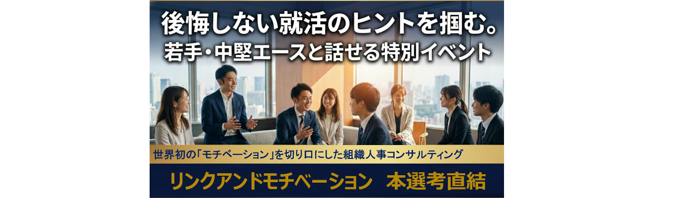 後悔しない就活のヒントを掴む。 若手・中堅エースと話せる特別イベント|リンクアンドモチベーション本選考直結募集