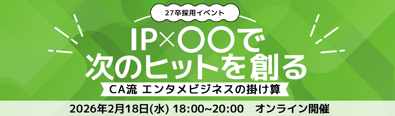 【会社説明会】IP×〇〇で、次のヒットを創る　〜CA流 エンタメビジネスの掛け算〜募集
