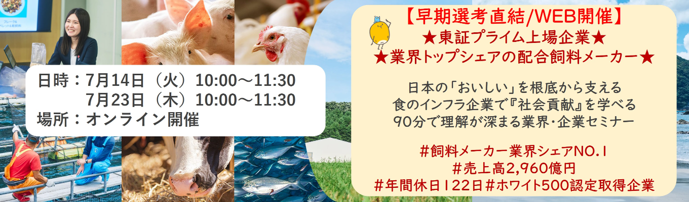 【早期選考直結/WEB開催インターンシップ】★東証プライム上場企業・業界トップクラスの配合飼料メー カー★ 日本の「おいしい」を根底から支える食のインフラ企業で『社会貢献』を学べる 90分で理解が深まる業界・企業セミナー |食卓の未来を創るスケールの大きな仕事 | 安定 した経営基盤 × 社会貢献を実感できるプロジェクト多数#民間系飼料メーカー業界シェアNO.1# 売上高2,960億円#年間休日122日#ホワイト500認定取得企業