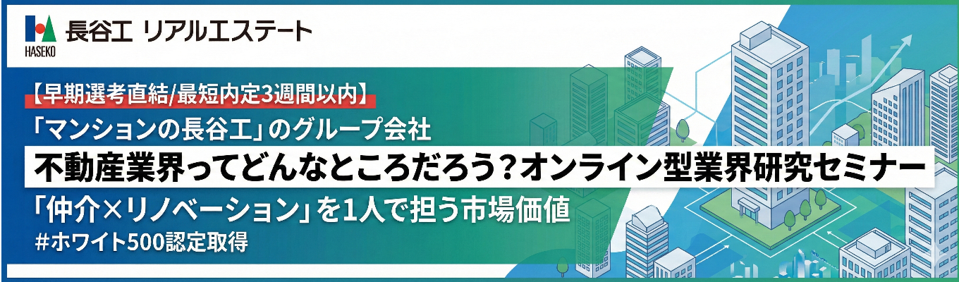 【早期選考直結/最短内定3週間以内】「マンションの長谷工」のグループ会社｜不動産業界ってどんなところだろう？オンライン型業界研究セミナー｜「仲介×リノベーション」を1人で担う市場価値｜＃ホワイト500認定取得イベント