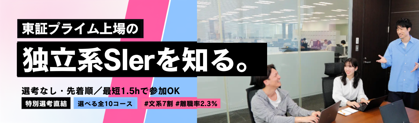 【最短1時間半で参加OK/選考なし・先着順】東証プライム上場の独立系 Slerを知る<勤務地×職種を選べる全10コース/1.5h~1dayから選択>特別選考直結 | #文系7割 #離職率2.3% #新卒定着率100% #年間休日120日