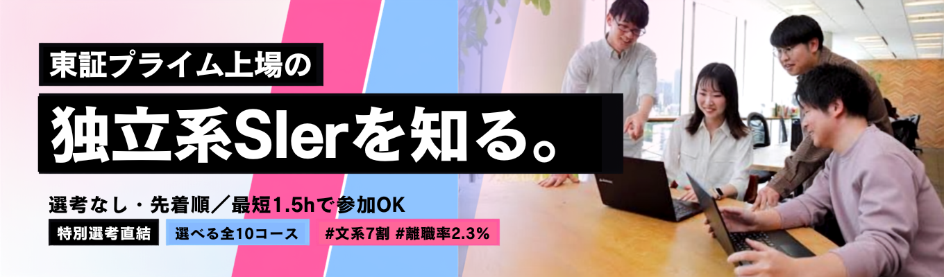 【最短1時間半で参加OK/選考なし・先着順】東証プライム上場の独立系 Slerを知る<勤務地×職種を選べる全10コース/1.5h~1dayから選択>特別選考直結 | #文系7割 #離職率2.3% #新卒定着率100% #年間休日120日