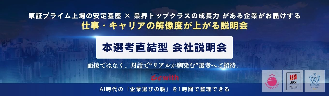 【本選考直結でご招待】東証プライム上場の安定基盤 × 業界トップクラスの成長力|AI時代の「企業選びの軸」が1時間で整理できる “仕事・キャリアのリアル”Bewith 会社説明会イベント