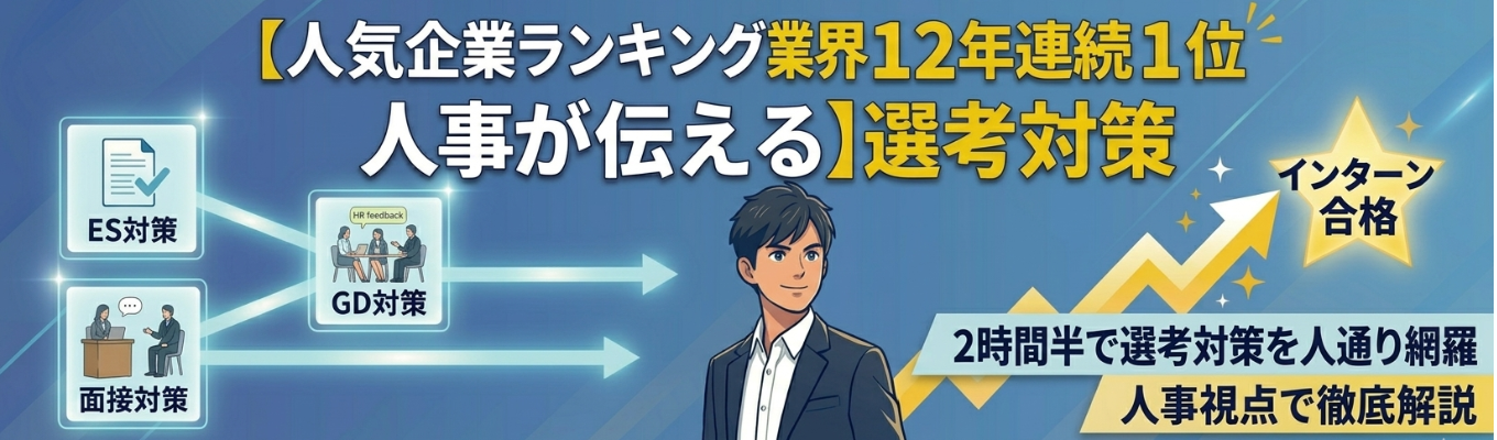  【人気企業ランキング業界12年連続１位人事が伝える】圧倒的スタートダッシュ：選考対策 〈ES・GD・面接〉講座