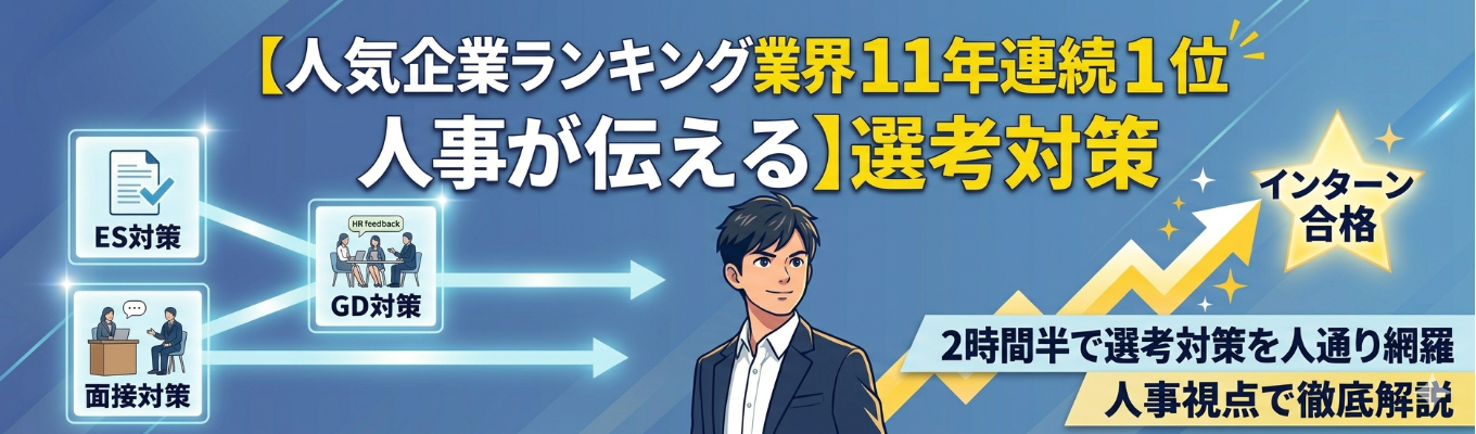  【人気企業ランキング業界11年連続１位人事が伝える】圧倒的スタートダッシュ：選考対策 〈ES・GD・面接〉講座