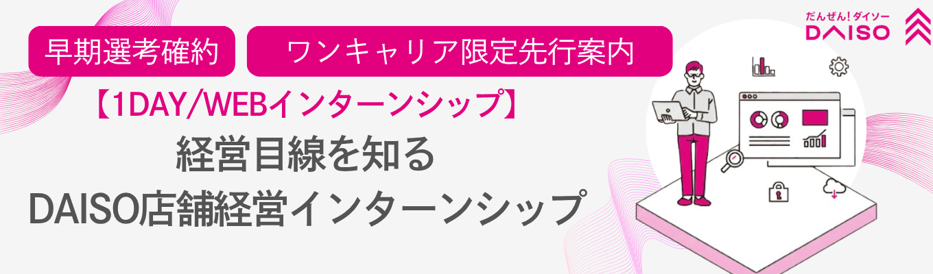 ※早期選考確約※【大創産業（DAISO）】1DAY / WEBインターンシップ～店舗経営を体験！？ DAISO店舗経営インターンシップ～