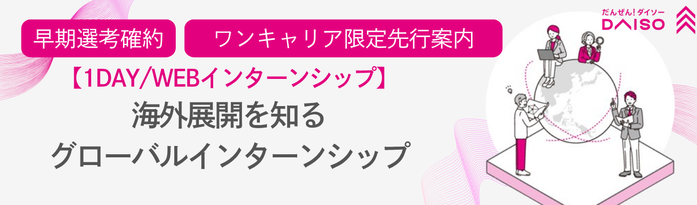 ※早期選考確約※【大創産業（DAISO）】1DAY / WEBインターンシップ～海外展開を知る！グローバルインターンシップ～