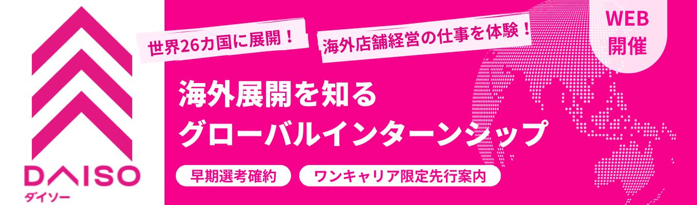 【海外キャリア志望必見 / 早期選考ルート確約】応募動機は不問！世界26の国と地域へ展開するグローバル企業「大創産業（DAISO）」でのキャリア知る1dayインターン　#フィードバックあり #WEB開催