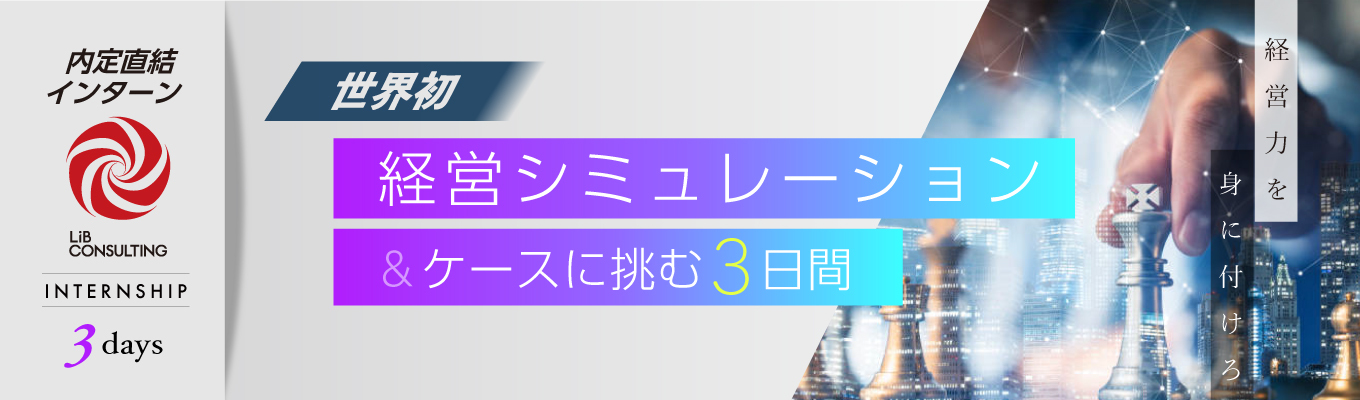 【選考直結】★本物のコンサルタントになりたいあなたへ★リアルな「企業経営」と「経営コンサルティング」を体感する究極の3daysインターンシップ(リブ・コンサルティング)