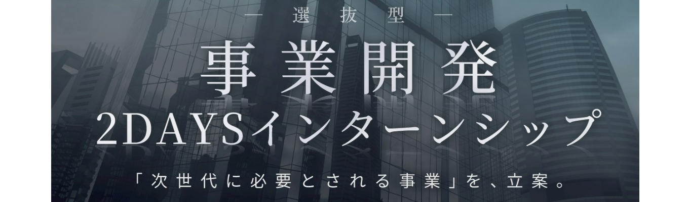 【早期選考直結】＜選抜型＞＜経営陣からのFB＞＜テクノロジー×DX＞事業開発2Daysインターンシップ　-貴方の知的好奇心と論理的思考力を、社会を動かす「エネルギー」に昇華させよ-  