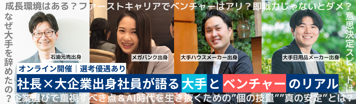 【インターン選考優遇あり|今の時代に必要な真の安定したキャリアとは】オンラインセミナー『社長×大手出身社員が語る”ベンチャー”と”大手”のリアル』|石油元売×メガバンク×日用品大手×トップハウスメーカー