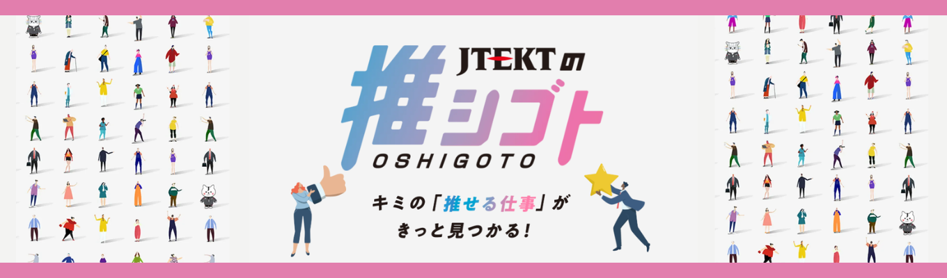 【来場特典有・6/27(土)＠大阪】ジェイテクトの推シゴト★営業・製造・開発・ITなど幅広い分野の社員と直接話せる！｜世界シェアNo.1×世界約150拠点のグローバルメーカー