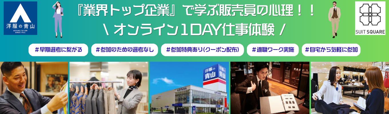 【早期選考に繋がる!!毎年1,000名以上の学生が参加!?業界トップシェアを誇る青山の販売を体験しよう!!】★WEB1day☆お客様の満足度向上のためには何が必要?グループで課題解決に取り組むプログラム★