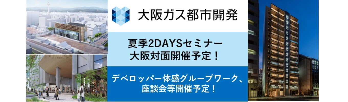 【不動産総合デベロッパー】大阪ガス都市開発・デベロッパーがわかる!夏の2DAYSセミナー