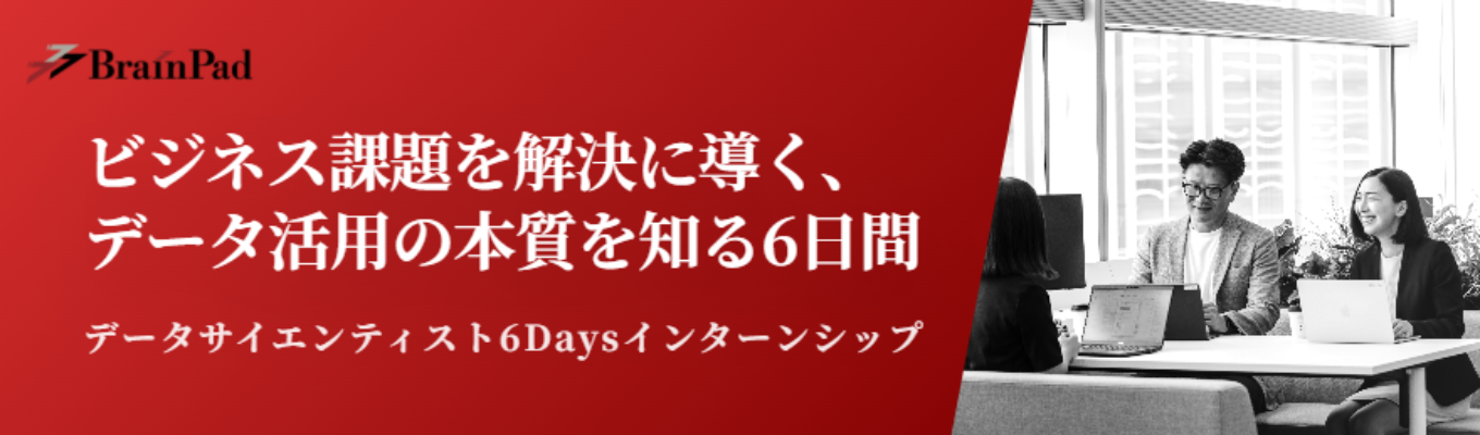 【早期選考直結!ブレインパッド】データサイエンティスト6daysインターンシップ|ビジネス課題を分析を用いて解決するプロセスを体験〈データ活用のフロンティア企業〉