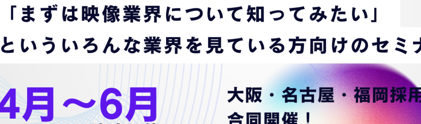 【大阪・名古屋・福岡合同開催】30分で完結!自分の好きなエリアで好きなシゴトを~映像業界分析~
