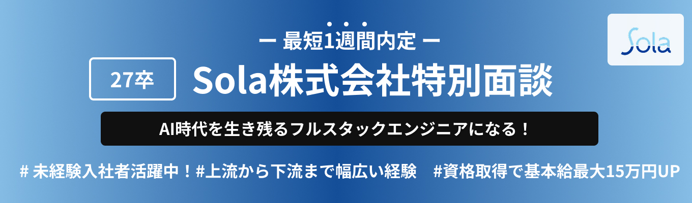 【本選考限定枠 | 最短1週間内定！ 】 Sola株式会社特別面談！｜SIerとして独自の"技術内製"｜18年連続増収｜資格取得で月額基本給最大"15万円"増額｜入社2～3年でリーダー経験可｜平均年齢31歳｜