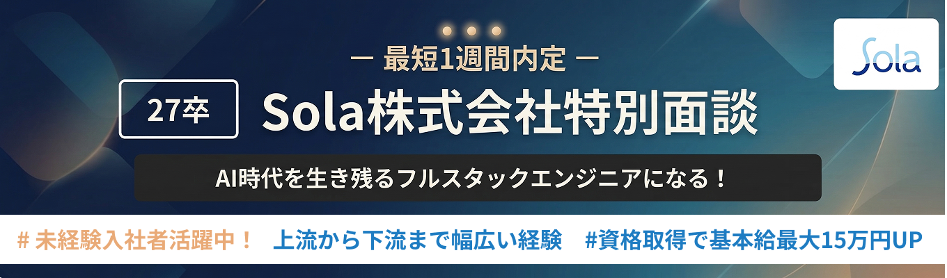 【文系・未経験者歓迎！ | 最短1週間内定！ 】 Sola株式会社特別面談！｜SIerとして独自の"技術内製"｜18年連続増収｜資格取得で月額基本給最大"15万円"増額｜入社2～3年でリーダー経験可｜平均年齢31歳｜