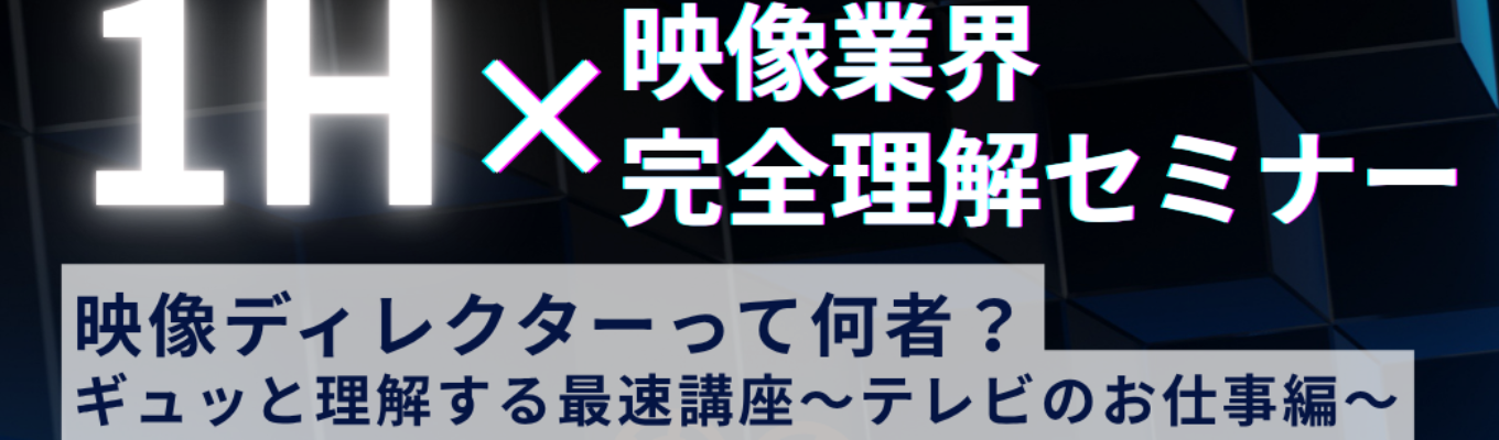  【大阪・名古屋・福岡合同開催】未経験OK！映像ディレクターって何者？ギュッと理解する最速講座～テレビのお仕事編～