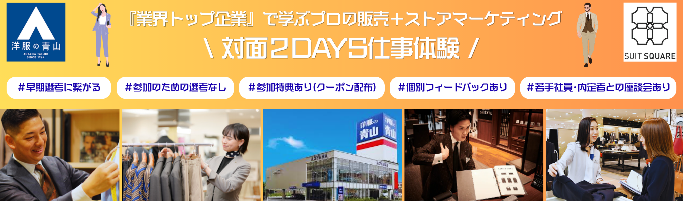 【早期選考に繋がる!!毎年1,000名以上の学生が参加!?業界トップシェアを誇る青山の販売を体験しよう!!】★対面2days☆”選ばれ続ける理由”をストアマーケティングの観点で考えるグループワークプログラム★