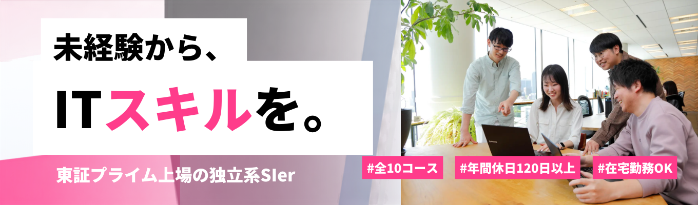 【離職率2.8% / 新卒定着率100%】東証プライム上場の独立系Slerで未経験からITスキルを身に付ける <特別選考直結・参加に選考なし> #全10コース #年間休日120日以上 #在宅・時差勤務OK