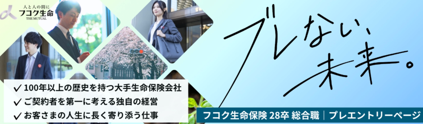 《総合職》【1923年創業の安定基盤】100年黒字の安定基盤で、ライフイベントを諦めないキャリアを。《フコク生命 プレエントリー》