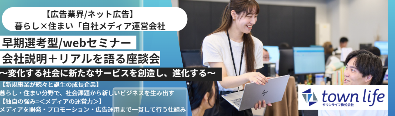 『28卒向け』【webセミナー/先着順/1.5h】早期選考直結セミナー＜会社説明＋現場社員参加型の座談会＞◆ネット広告[暮らし×住まい]自社メディア『town lifeシリーズ』運営　#残業1分単位(固定・みなし無し）#年間休日125日　#フリードリンク・スナック　#住宅・京王線手当併用3.5万円～