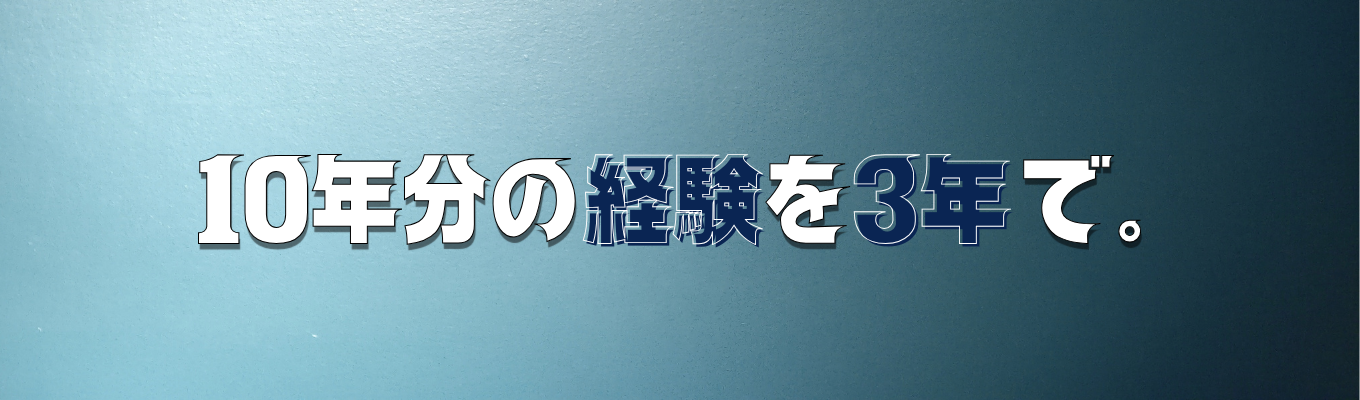 10年分の経験を３年で　～成長環境が揃うから可能な事～募集