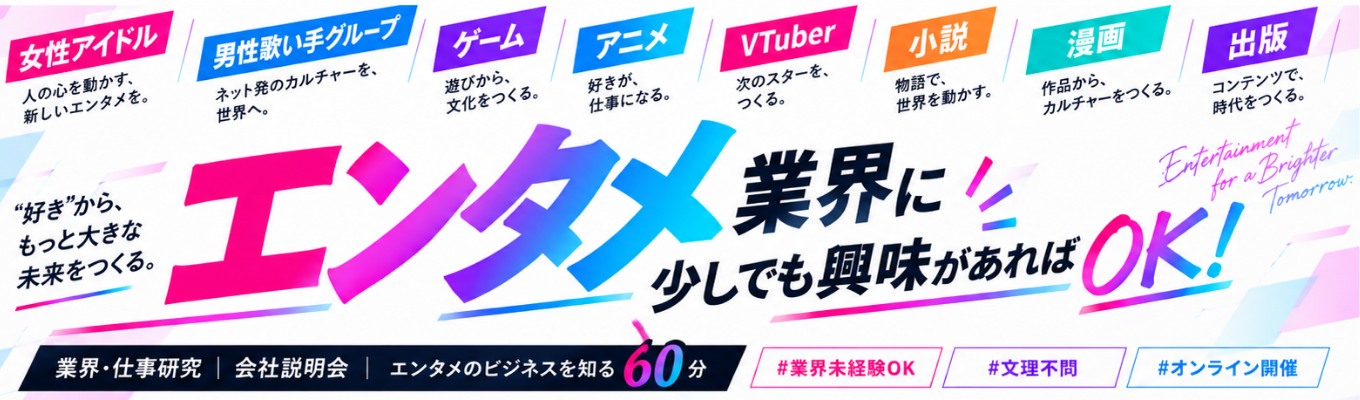 【まずはここから】エンタメ好き歓迎!アイドル・歌い手・ライブ・グッズの仕事を知る60分|業界・会社説明会!