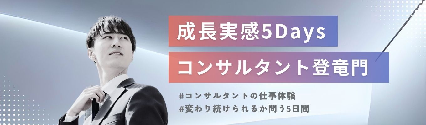「“変わる”を実感する 成長実感5Days」 ー 新卒からコンサルタントを育てる会社のコンサルタント登竜門 ー