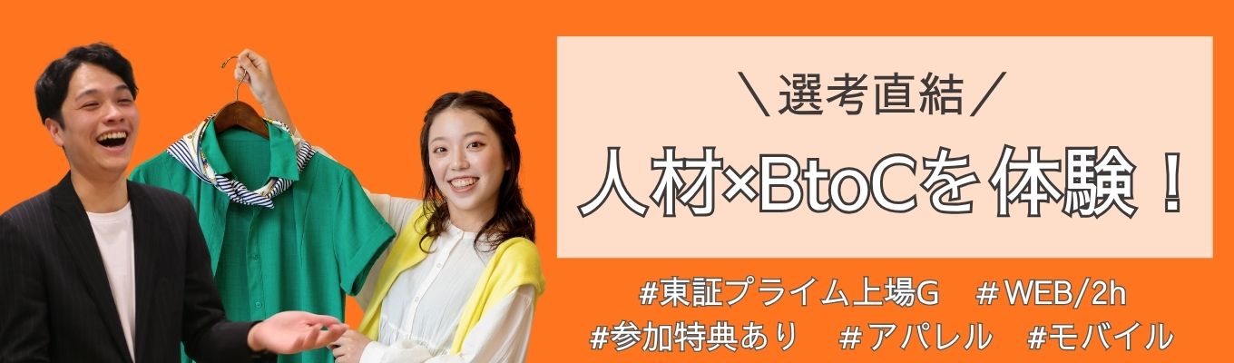   ＼選考直結！／人材×BtoCを体験！　アパレル・モバイル業界に興味がある方必見！直接ありがとうと言われる仕事ができる【WEB/2時間】＃東証プライム上場G＃何をするかよりも、誰とするか