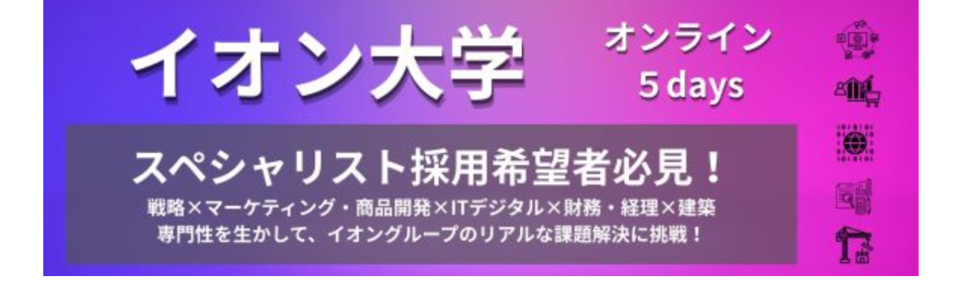 【サマーインターン限定】「スペシャリスト採用」への唯一の門戸。戦略・IT・マーケ等5領域のプロを目指す、イオンの次世代リーダー選抜プログラム