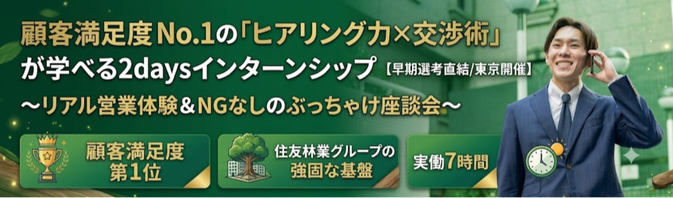 【早期選考直結/東京開催】顧客満足度 No.1の「ヒアリング力×交渉術」が学べる2daysインターンシップ 〜リアル営業体験&NGなしのぶっちゃけ座談会〜 | オリコン顧客満足度5年連続第1位の誠実な営業 | 住友林業グループの強固な基盤 #実働7時間
