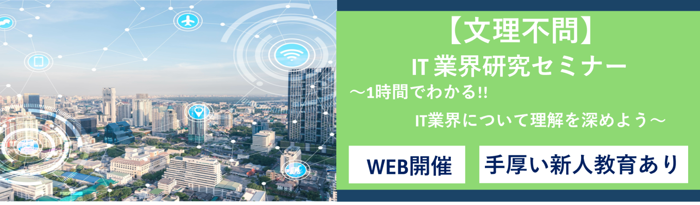 【早期選考案内あり／WEB／文理共通】"1時間で分かる"オープン・カンパニー型 IT業界研究セミナー｜手厚い新人教育あり　文理問わず活躍可能！★先着順