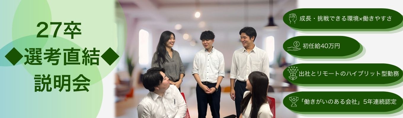 【27卒選考直結】WEB説明会｜＃成長・挑戦できる環境×働きやすさ＃初任給40万円以上＃働きがいのある会社国内ベスト100ランクイン