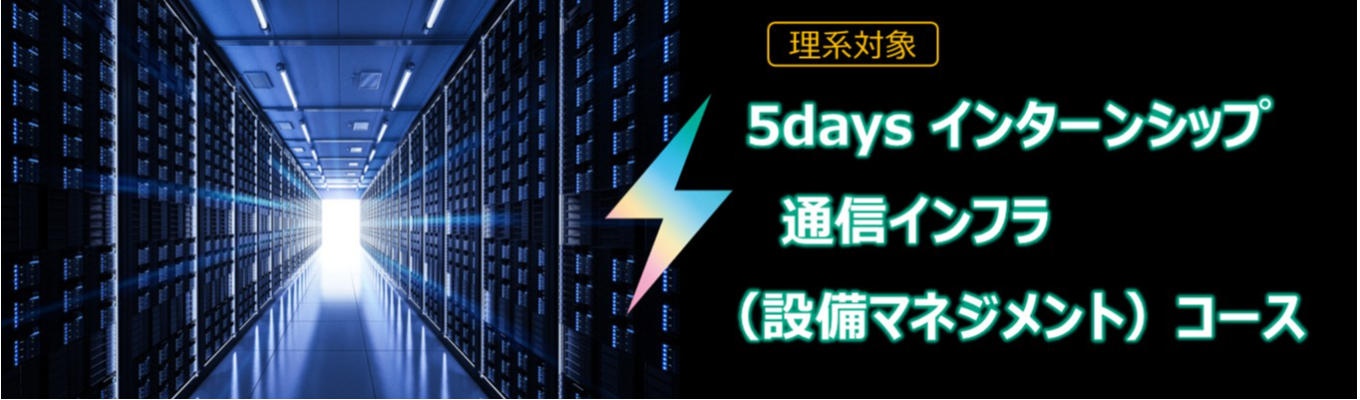 【追加募集】<理系対象> 5daysインターンシップ　～通信インフラ（設備マネジメント）コース～