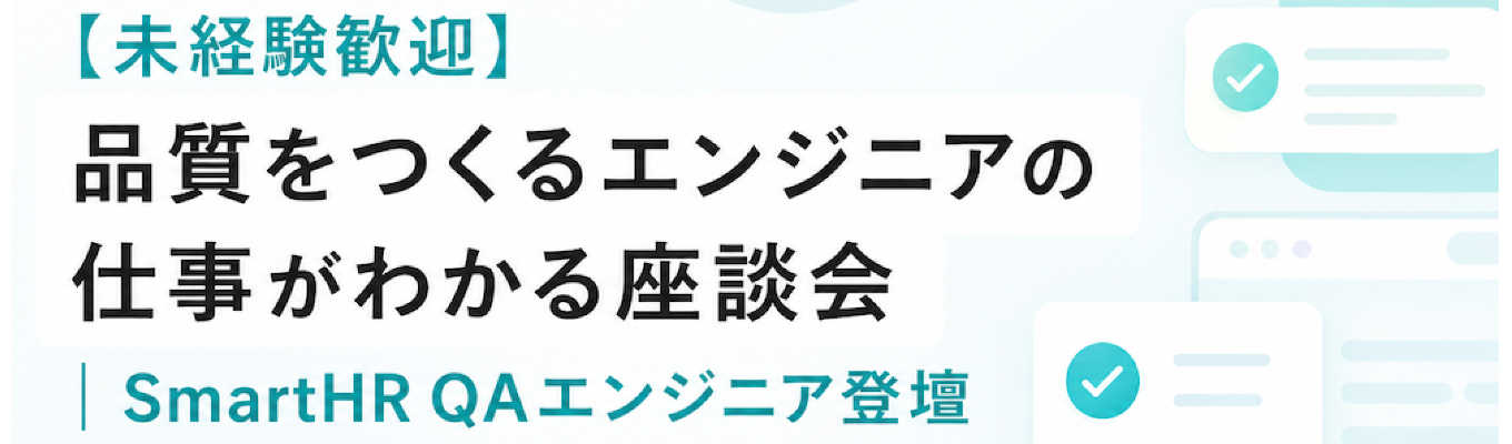 【未経験歓迎】品質をつくるエンジニアの仕事がわかる座談会｜SmartHR QAエンジニア登壇