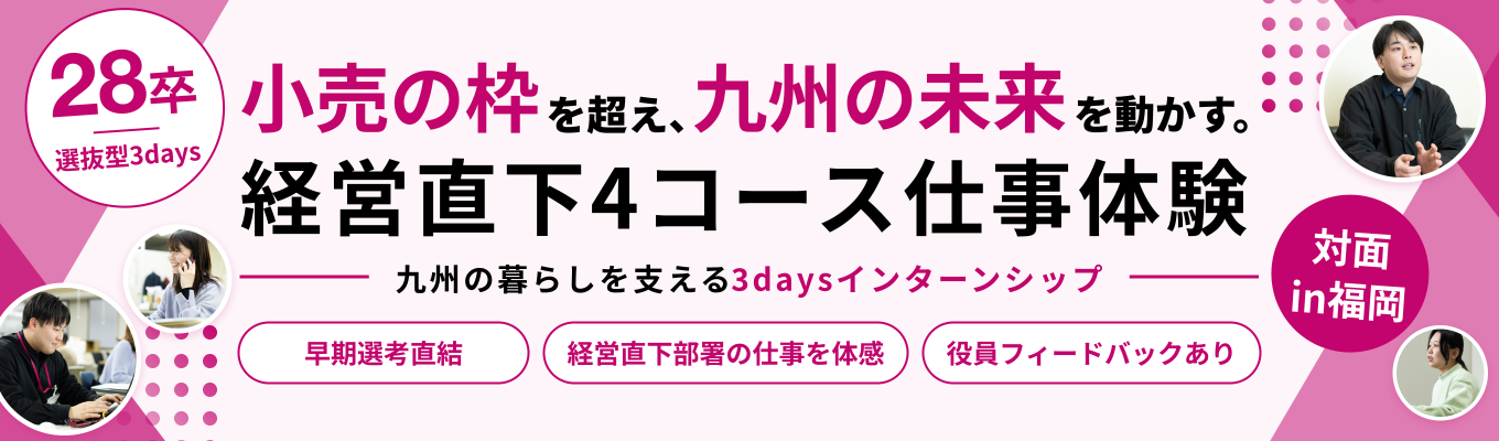 【28卒／選抜型3days】小売の枠を超え、九州の未来を動かす。経営直下4コース仕事体験説明会｜経営企画・財務経理・デジタルマーケティング・ディベロッパーの仕事の醍醐味を知る