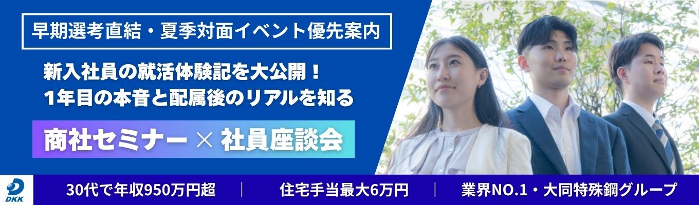 【早期選考に直結】夏季対面イベント優先案内 《30代で年収950万以上|2年目から海外出張有|住宅手当最大6万・社宅有り》26卒社員就活体験記×商社セミナー|安定と挑戦を両立できる業界トップクラスの特殊鋼商社|WEB90分|社員座談会あり