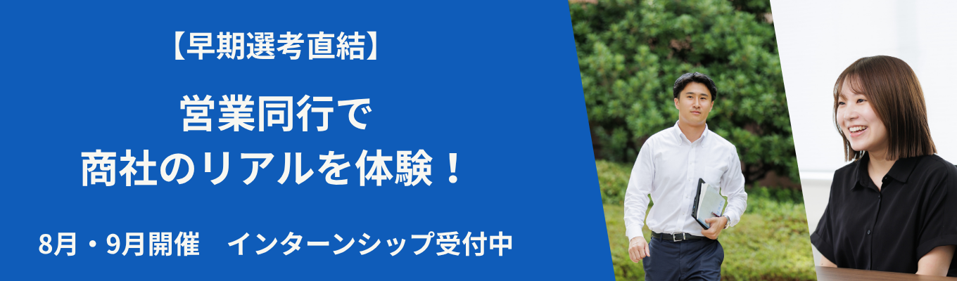 【8月・9月開催　エントリー受付中】 「商社の営業は、泥臭くて、面白い。」 営業同行でプロの現場に3日間密着！ビジネスの最前線を体験できる５Daysインターンシップ | プライム上場 | 東京・大阪開催