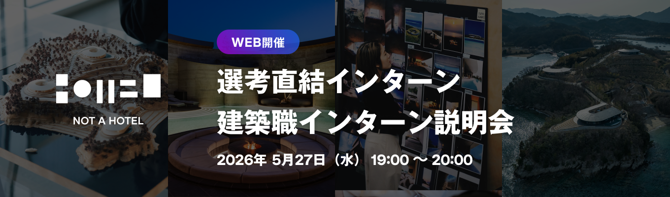 【選考直結 / WEB開催 / 意匠設計・設備】土地探しから運営まで「体験」をデザインする。60分間のNOT A HOTEL建築職インターン説明会