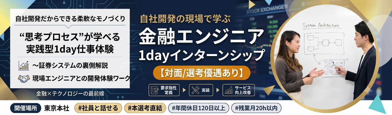 【対面/選考優遇あり】基幹システムに触れながら学べる実践型1day仕事体験 〜証券システムの実情＆現場エンジニアとの開発体験ワーク〜 ｜ 金融×テクノロジーの最前線 ｜ 自社開発だからできる柔軟なモノづくり #年間休日120日以上 #残業月20h以内