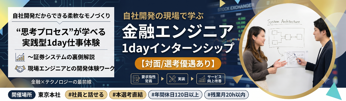 【対面/選考優遇あり】基幹システムに触れながら学べる実践型1day仕事体験 〜証券システムの実情&現場エンジニアとの開発体験ワーク〜 | 金融×テクノロジーの最前線 | 自社開発だからできる柔軟なモノづくり #年間休日120日以上 #残業月20h以内