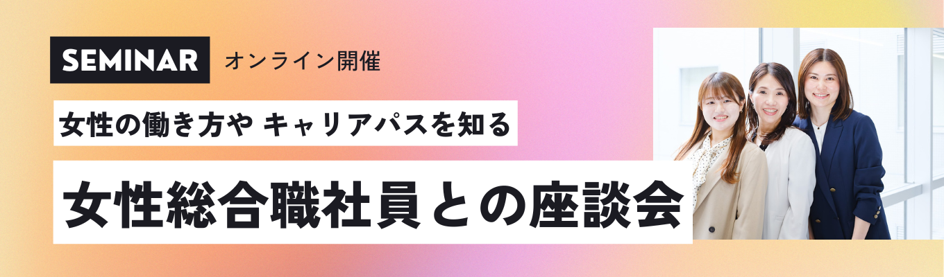  【クチコミアワード3年連続ゴールド受賞｜オンラインセミナー】女性の働き方やキャリアパスを知る　～女性総合職社員との座談会～唯一無二の専門×総合商社「350年以上ものつくりを世界中のあらゆる商材で支える企業」