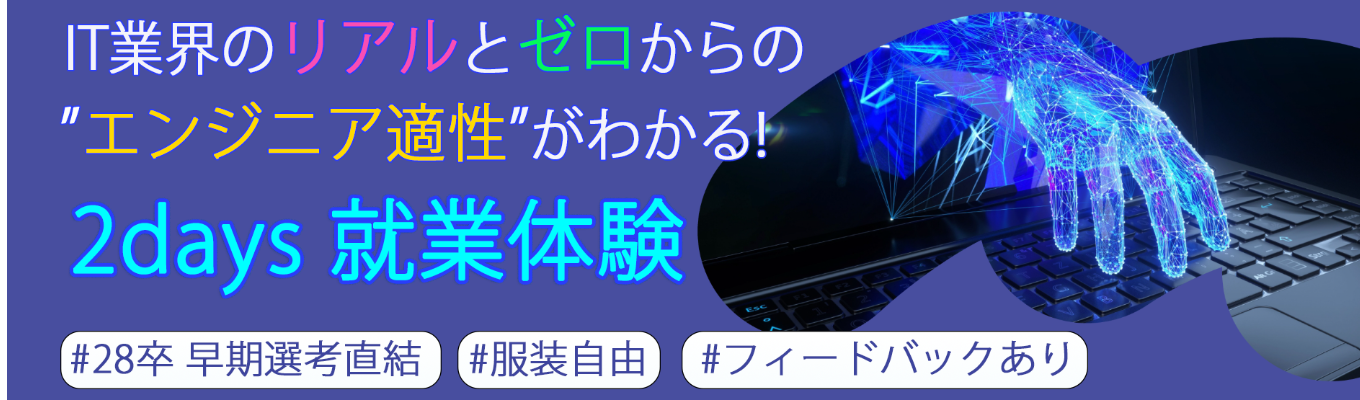 【28卒/文系学生向けオープン・カンパニー】参加者入社率100％の裏側を公開！IT業界のリアルとゼロからの「エンジニア適性」がわかる2days体験